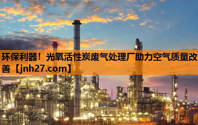 环保利器！光氧活性炭废气处理厂助力空气质量改善