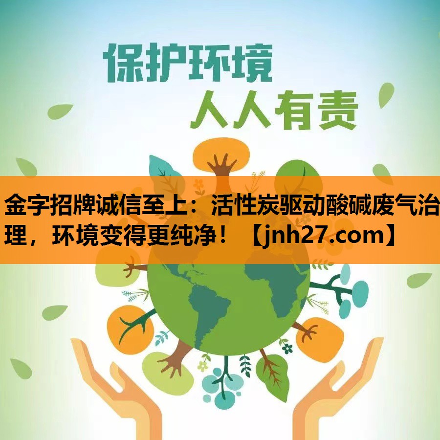 金字招牌诚信至上：活性炭驱动酸碱废气治理，环境变得更纯净！