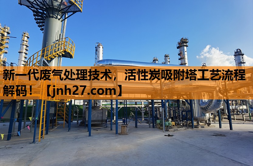 新一代废气处理技术，活性炭吸附塔工艺流程解码！