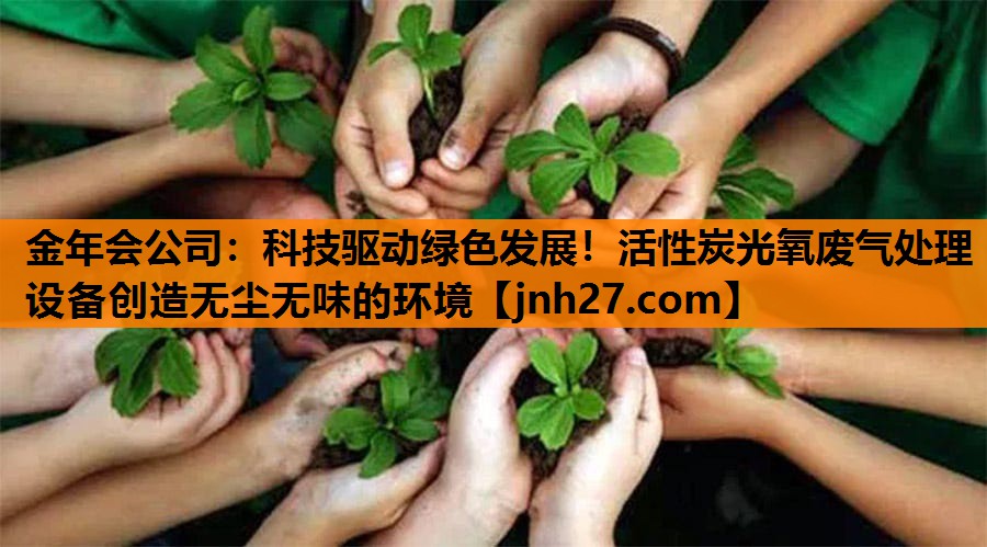 金年会公司：科技驱动绿色发展！活性炭光氧废气处理设备创造无尘无味的环境