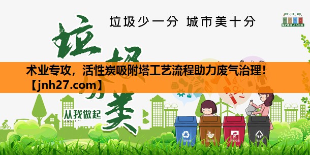 术业专攻，活性炭吸附塔工艺流程助力废气治理！