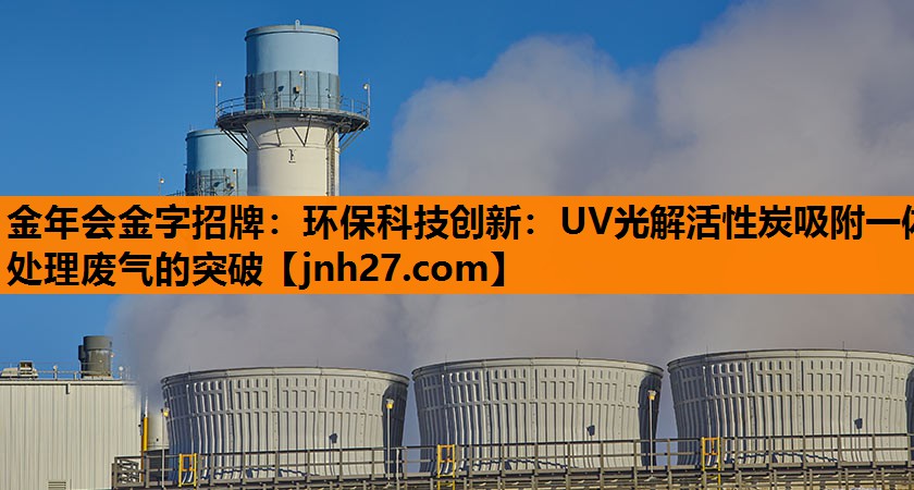 金年会金字招牌：环保科技创新：UV光解活性炭吸附一体处理废气的突破