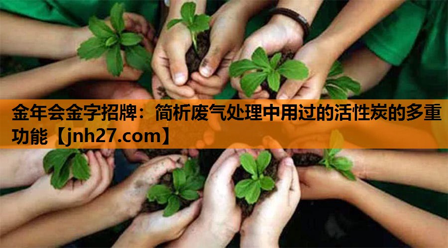 金年会金字招牌：简析废气处理中用过的活性炭的多重功能