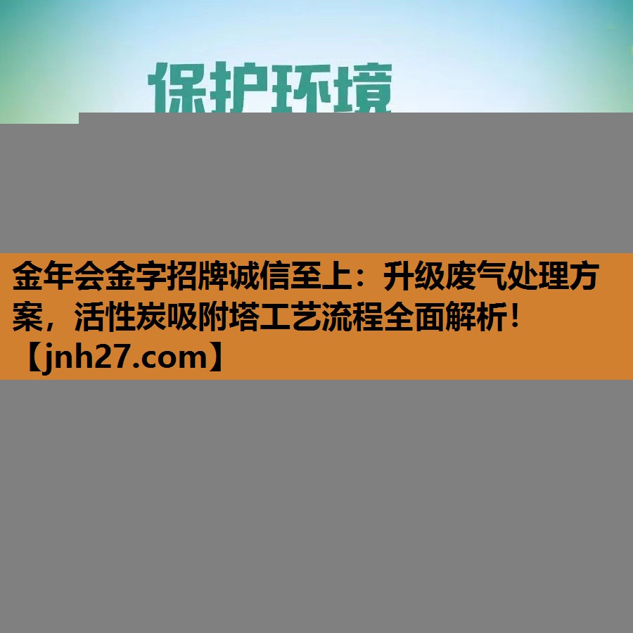 金年会金字招牌诚信至上：升级废气处理方案，活性炭吸附塔工艺流程全面解析！