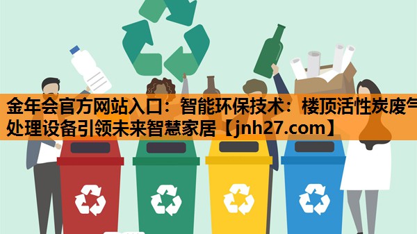 金年会官方网站入口：智能环保技术：楼顶活性炭废气处理设备引领未来智慧家居