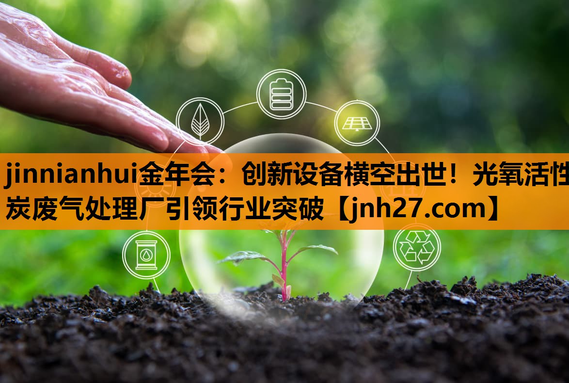 jinnianhui金年会：创新设备横空出世！光氧活性炭废气处理厂引领行业突破