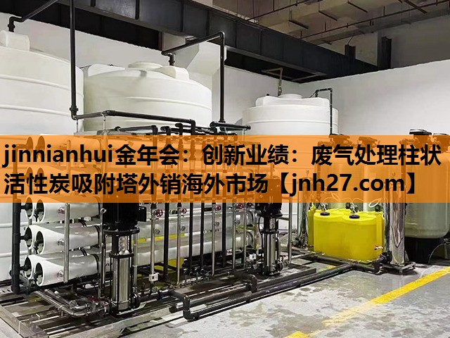 jinnianhui金年会：创新业绩：废气处理柱状活性炭吸附塔外销海外市场