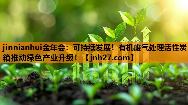 jinnianhui金年会：可持续发展！有机废气处理活性炭箱推动绿色产业升级！