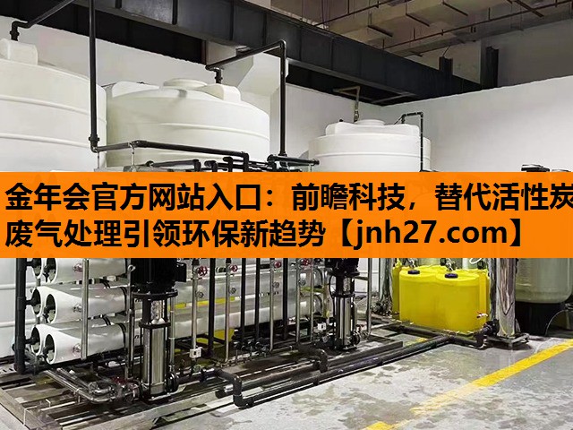 金年会官方网站入口：前瞻科技，替代活性炭废气处理引领环保新趋势