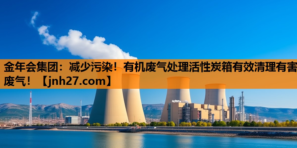 金年会集团：减少污染！有机废气处理活性炭箱有效清理有害废气！