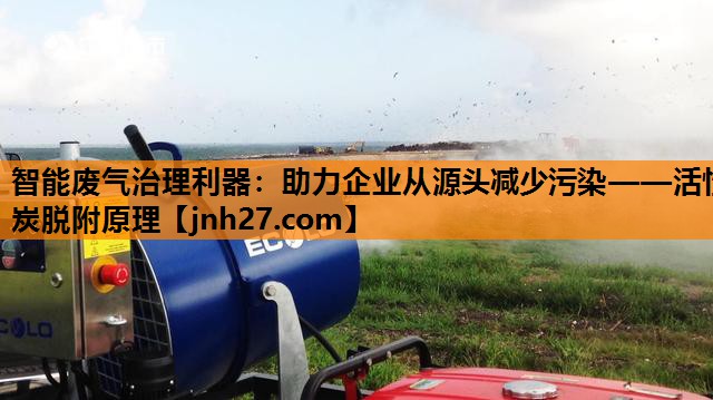 智能废气治理利器：助力企业从源头减少污染——活性炭脱附原理