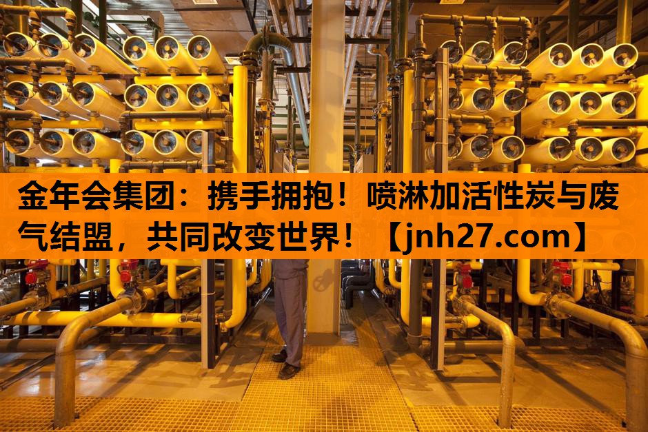 金年会集团：携手拥抱！喷淋加活性炭与废气结盟，共同改变世界！