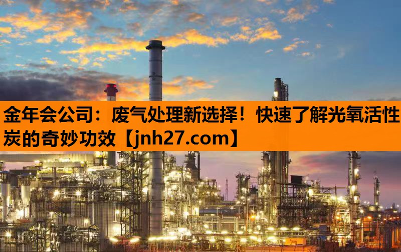 金年会公司：废气处理新选择！快速了解光氧活性炭的奇妙功效