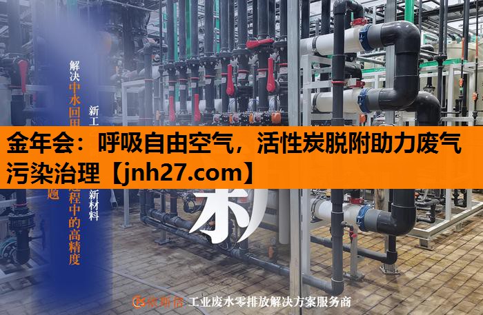 金年会：呼吸自由空气，活性炭脱附助力废气污染治理