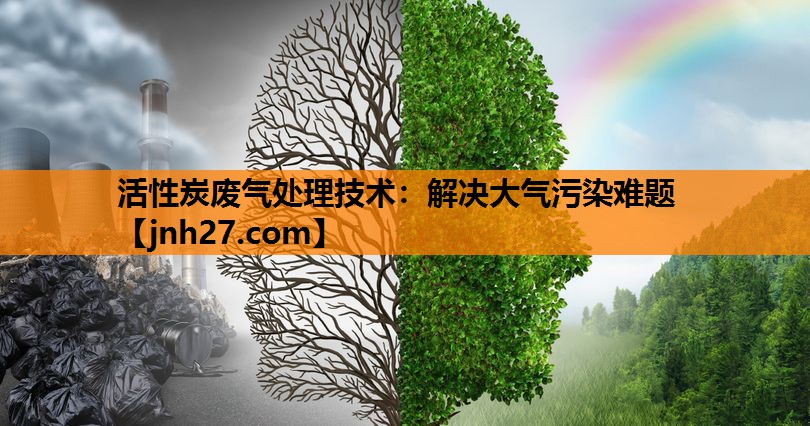 活性炭废气处理技术：解决大气污染难题