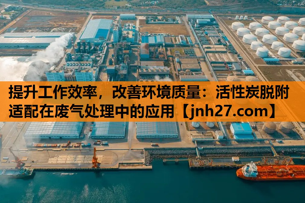 提升工作效率，改善环境质量：活性炭脱附适配在废气处理中的应用