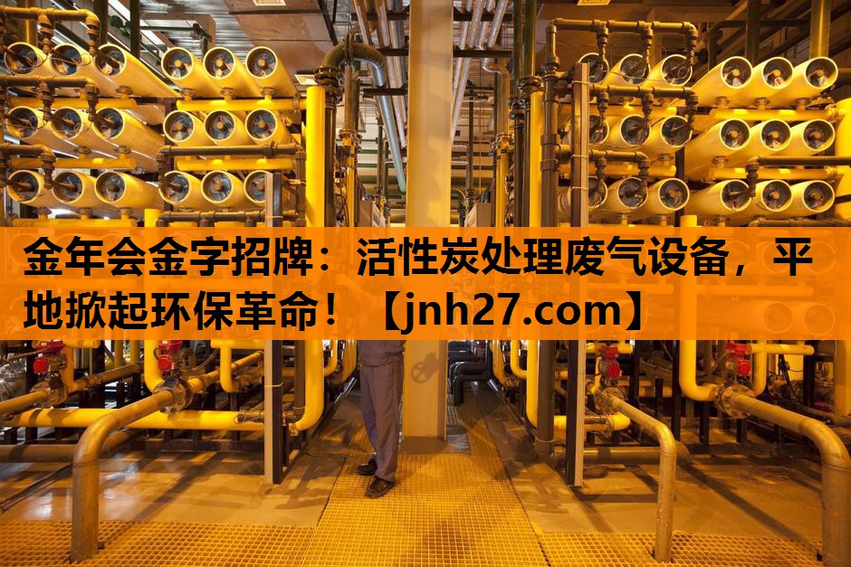 金年会金字招牌：活性炭处理废气设备，平地掀起环保革命！