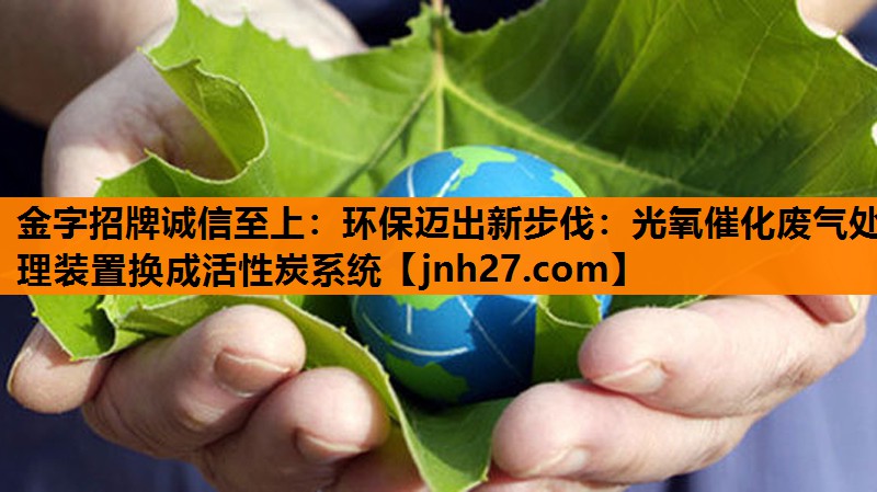金字招牌诚信至上：环保迈出新步伐：光氧催化废气处理装置换成活性炭系统