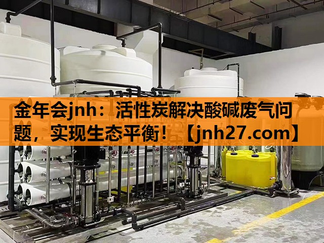 金年会jnh：活性炭解决酸碱废气问题，实现生态平衡！