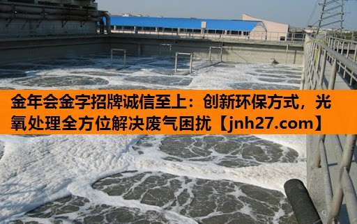 金年会金字招牌诚信至上：创新环保方式，光氧处理全方位解决废气困扰