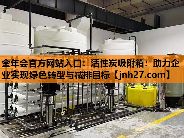金年会官方网站入口：活性炭吸附箱：助力企业实现绿色转型与减排目标