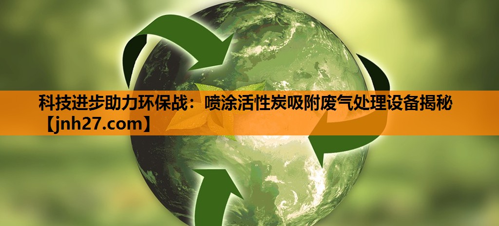 科技进步助力环保战：喷涂活性炭吸附废气处理设备揭秘
