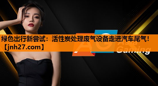 绿色出行新尝试：活性炭处理废气设备走进汽车尾气！