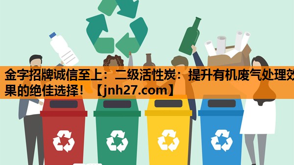 金字招牌诚信至上：二级活性炭：提升有机废气处理效果的绝佳选择！