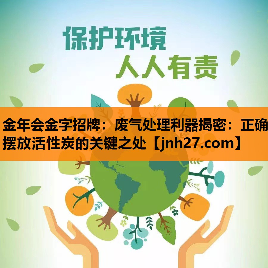 金年会金字招牌：废气处理利器揭密：正确摆放活性炭的关键之处