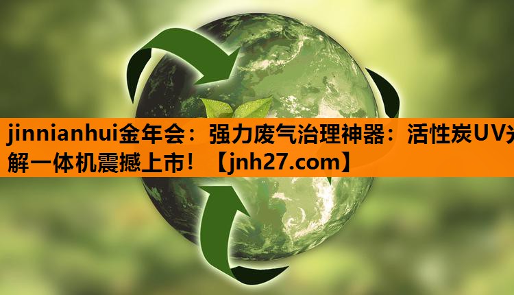 jinnianhui金年会：强力废气治理神器：活性炭UV光解一体机震撼上市！