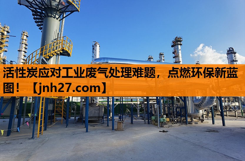 活性炭应对工业废气处理难题，点燃环保新蓝图！