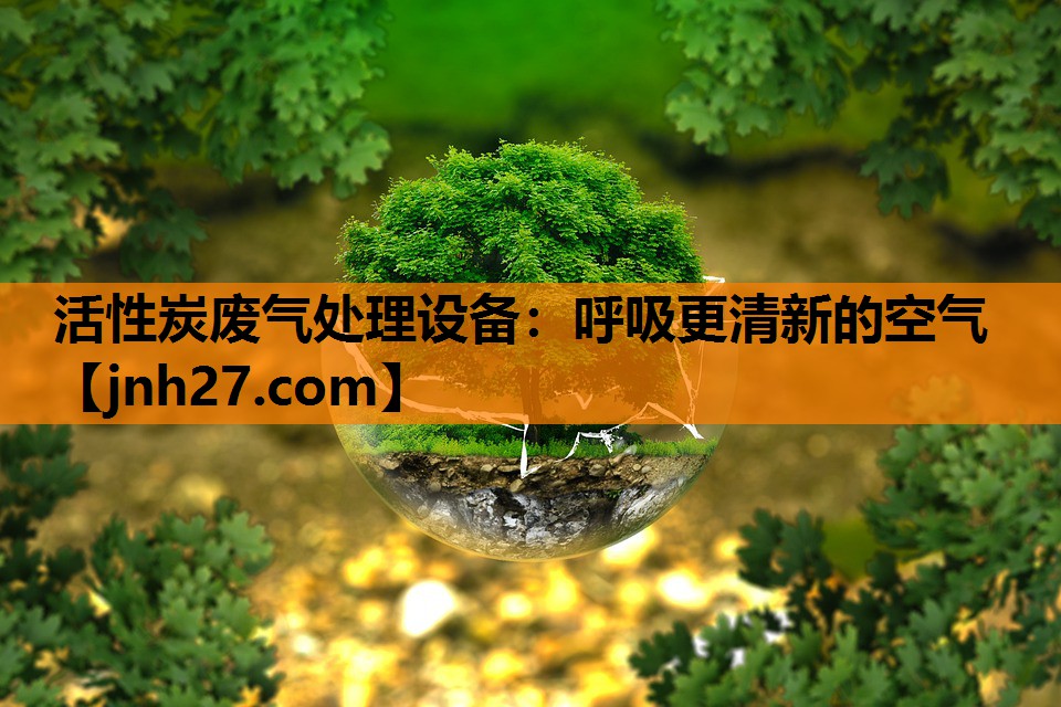 活性炭废气处理设备：呼吸更清新的空气