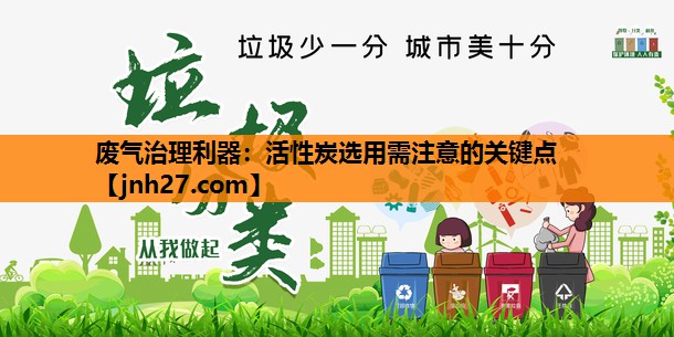 废气治理利器：活性炭选用需注意的关键点