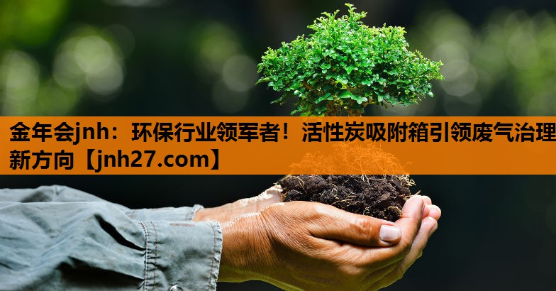 金年会jnh：环保行业领军者！活性炭吸附箱引领废气治理新方向