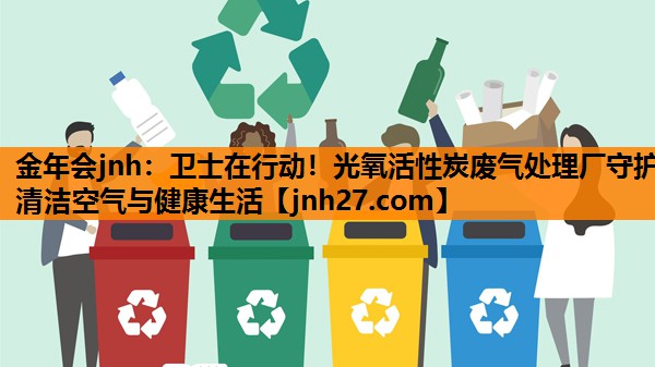 金年会jnh：卫士在行动！光氧活性炭废气处理厂守护清洁空气与健康生活