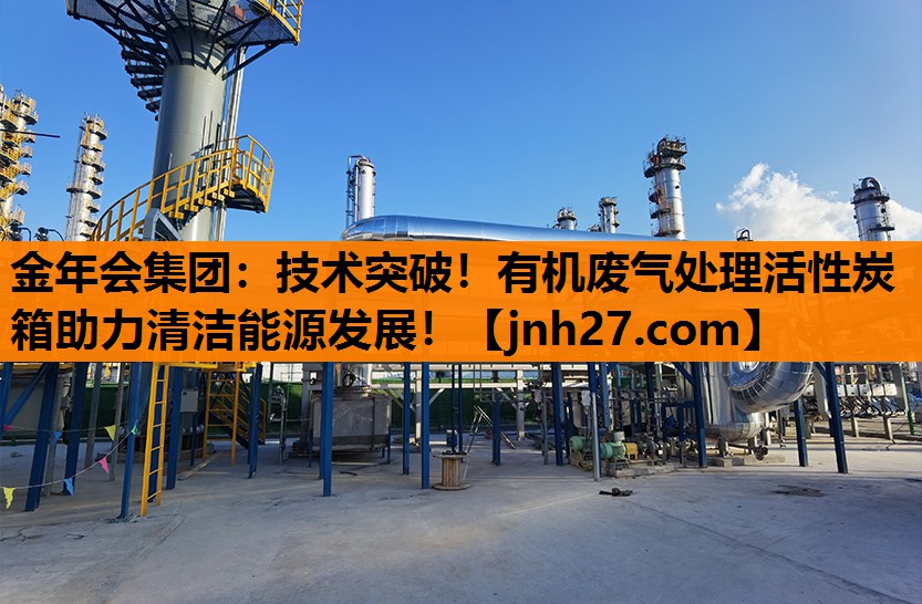金年会集团：技术突破！有机废气处理活性炭箱助力清洁能源发展！