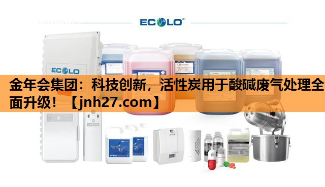 金年会集团：科技创新，活性炭用于酸碱废气处理全面升级！
