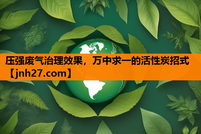压强废气治理效果，万中求一的活性炭招式