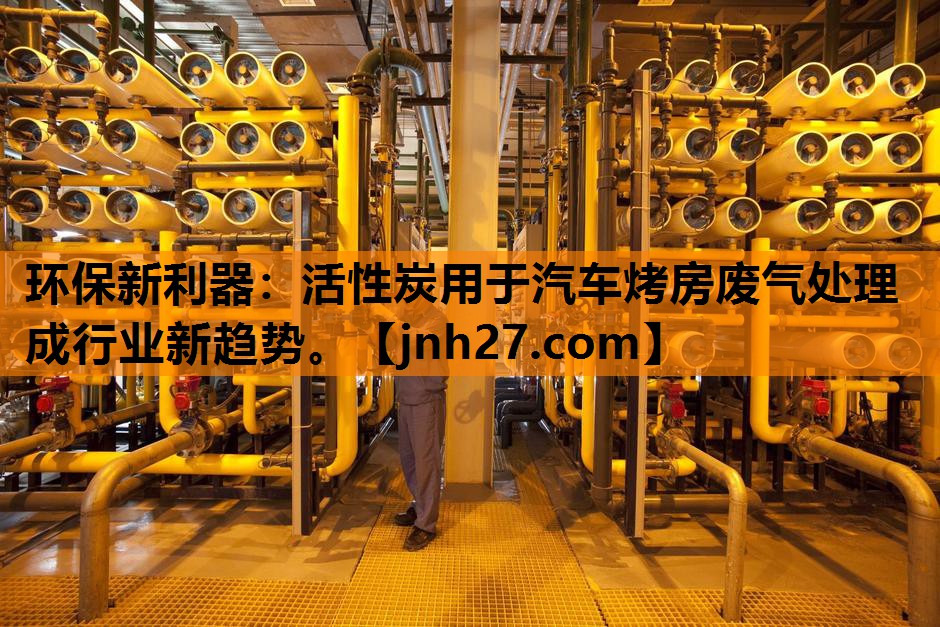 环保新利器：活性炭用于汽车烤房废气处理成行业新趋势。