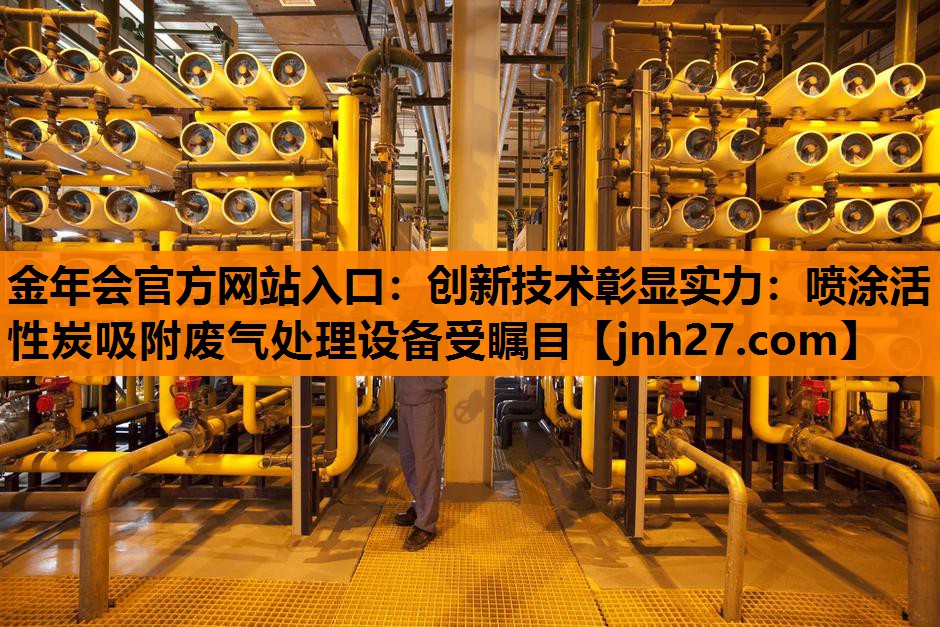 <strong>金年会官方网站入口：创新技术彰显实力：喷涂活性炭吸附废气处理设备受瞩目</strong>