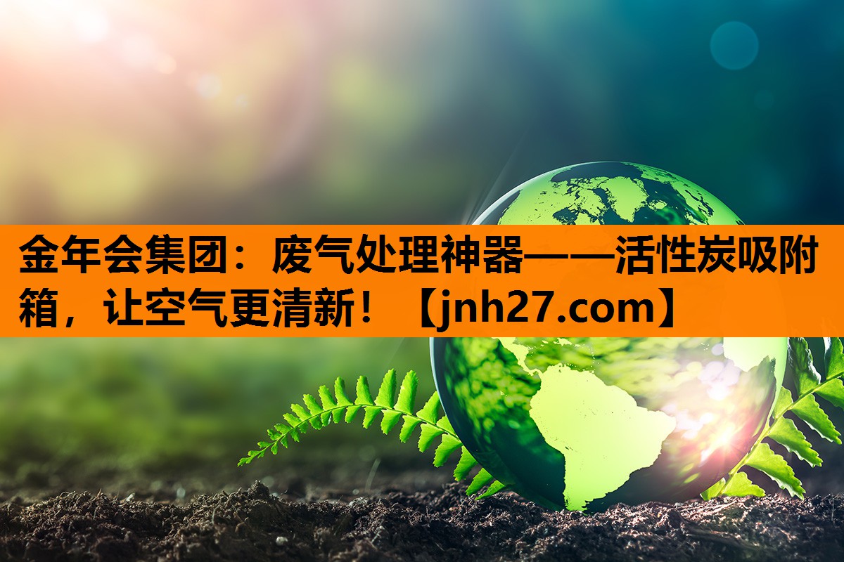 金年会集团：废气处理神器——活性炭吸附箱，让空气更清新！
