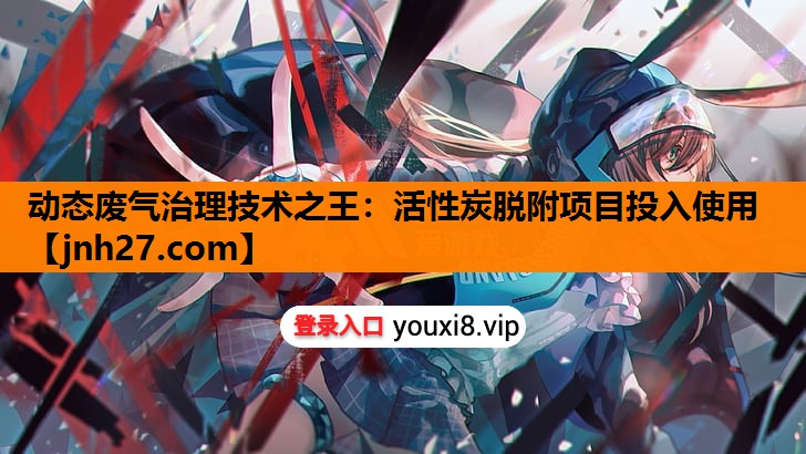 动态废气治理技术之王：活性炭脱附项目投入使用