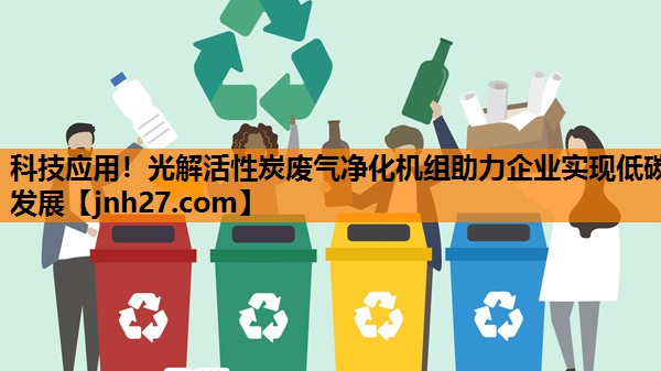 科技应用！光解活性炭废气净化机组助力企业实现低碳发展