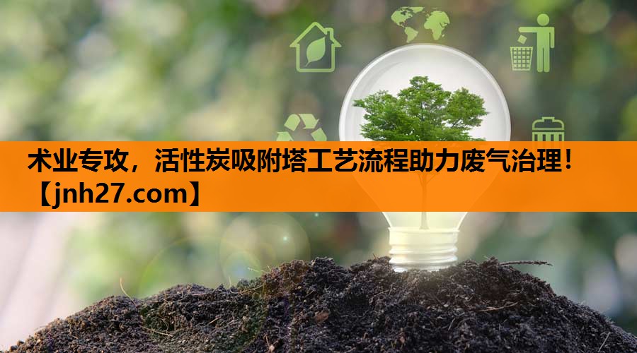 术业专攻，活性炭吸附塔工艺流程助力废气治理！