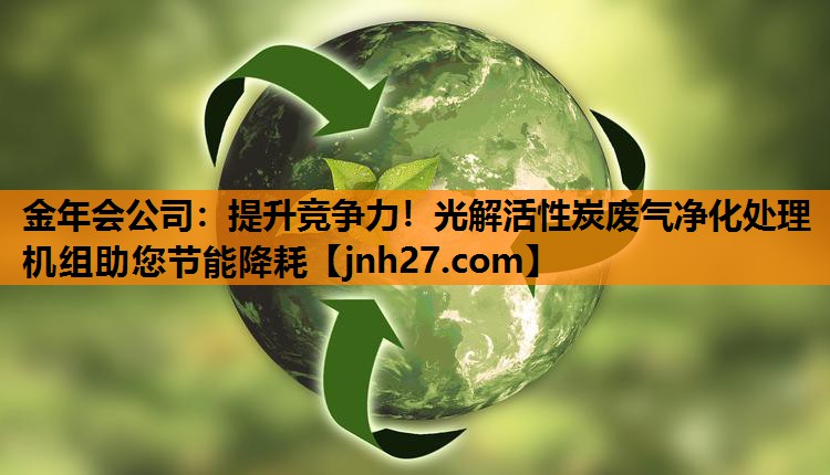 提升竞争力！光解活性炭废气净化处理机组助您节能降耗