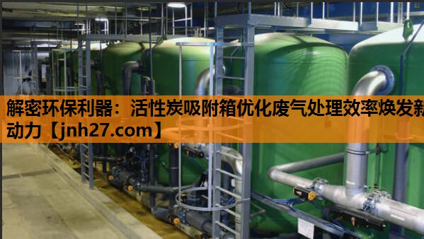 解密环保利器：活性炭吸附箱优化废气处理效率焕发新动力