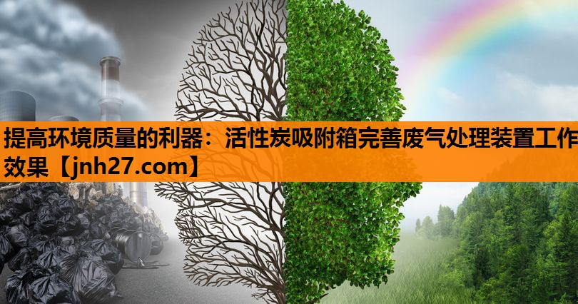 提高环境质量的利器：活性炭吸附箱完善废气处理装置工作效果