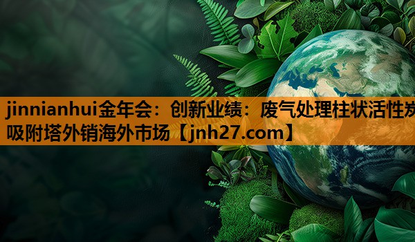 创新业绩：废气处理柱状活性炭吸附塔外销海外市场