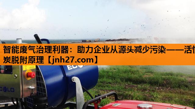 智能废气治理利器：助力企业从源头减少污染——活性炭脱附原理