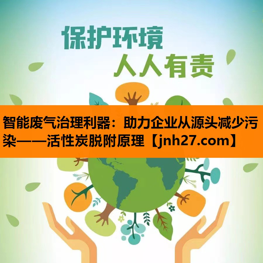 智能废气治理利器：助力企业从源头减少污染——活性炭脱附原理